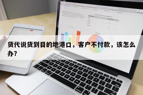 货代说货到目的地港口，客户不付款，该怎么办？