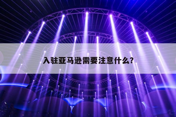 入驻亚马逊需要注意什么？