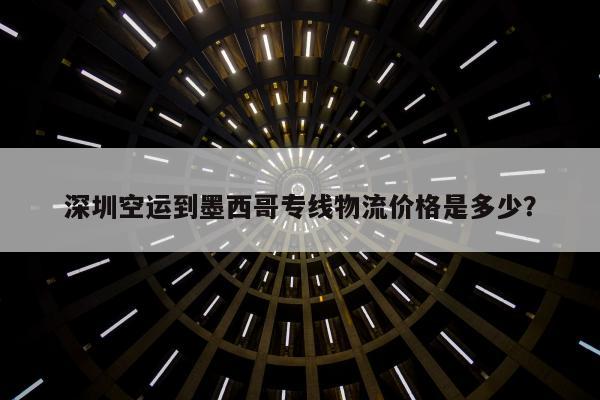 深圳空运到墨西哥专线物流价格是多少？