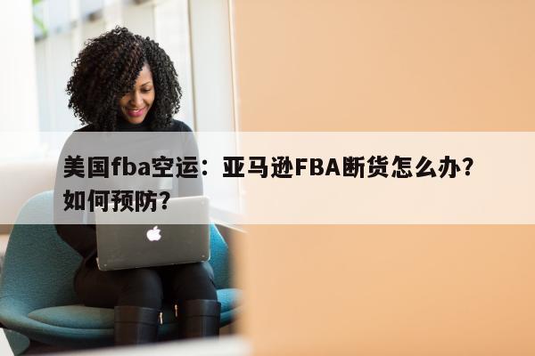 美国fba空运：亚马逊FBA断货怎么办？如何预防？