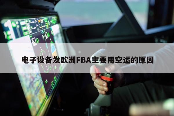 电子设备发欧洲FBA主要用空运的原因