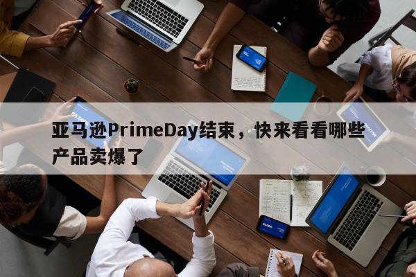 亚马逊PrimeDay结束，快来看看哪些产品卖爆了