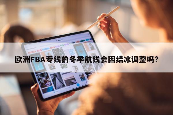 欧洲FBA专线的冬季航线会因结冰调整吗？