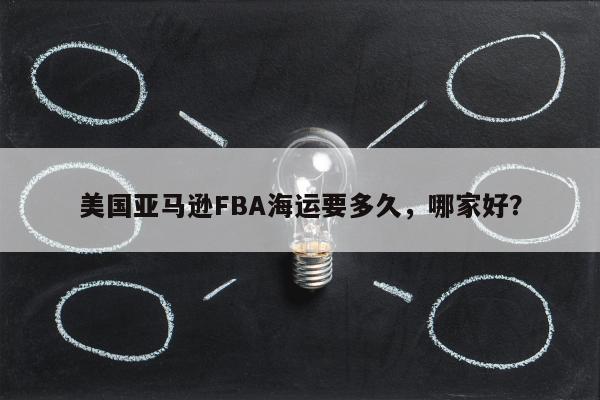 美国亚马逊FBA海运要多久，哪家好？