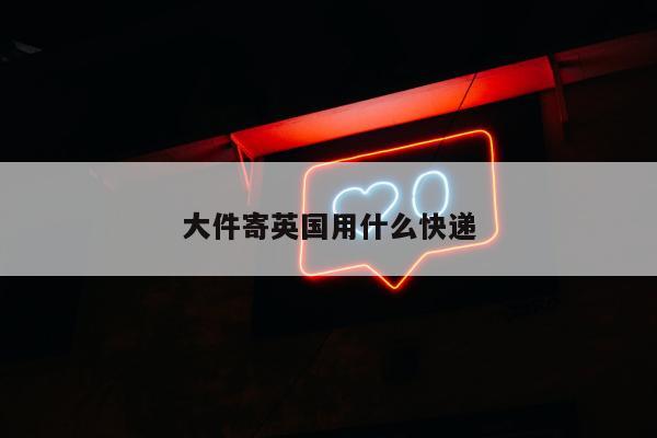 大件寄英国用什么快递