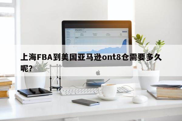 上海FBA到美国亚马逊ont8仓需要多久呢？