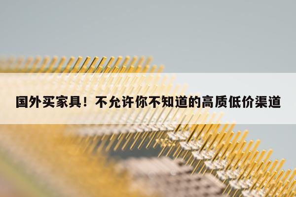 国外买家具！不允许你不知道的高质低价渠道