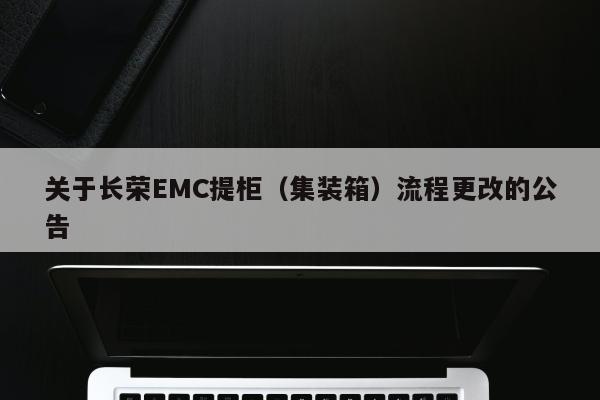 关于长荣EMC提柜（集装箱）流程更改的公告