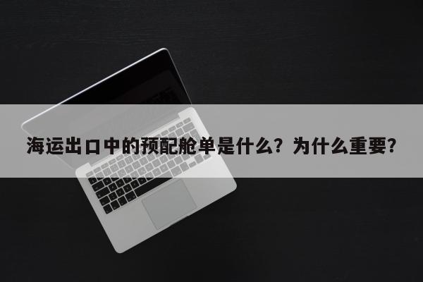 海运出口中的预配舱单是什么？为什么重要？