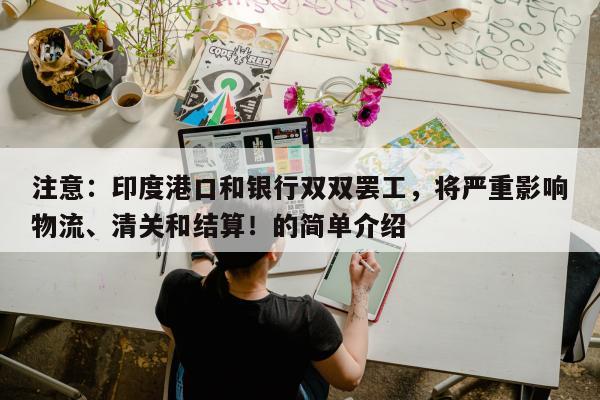 注意：印度港口和银行双双罢工，将严重影响物流、清关和结算！的简单介绍