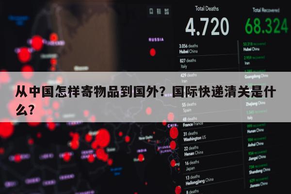 从中国怎样寄物品到国外？国际快递清关是什么？