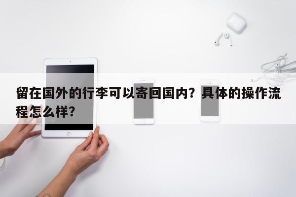 留在国外的行李可以寄回国内？具体的操作流程怎么样？