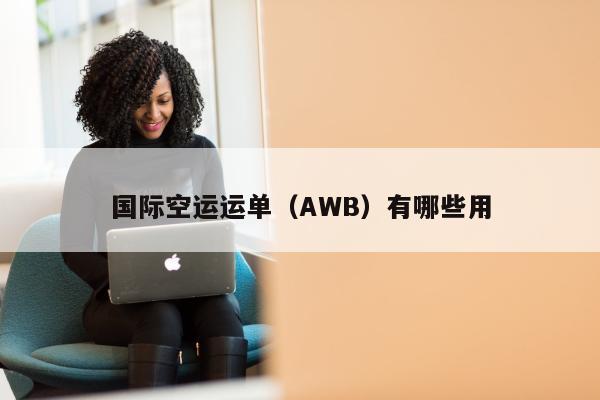 国际空运运单（AWB）有哪些用