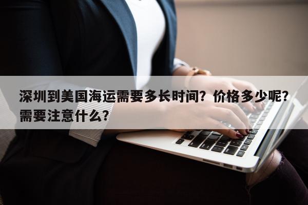 深圳到美国海运需要多长时间？价格多少呢？需要注意什么？