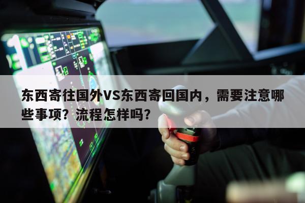 东西寄往国外VS东西寄回国内，需要注意哪些事项？流程怎样吗？