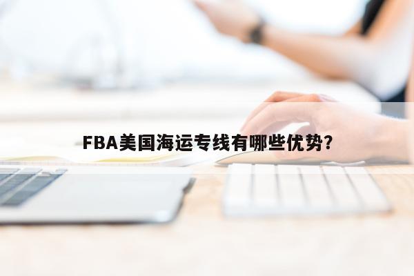 FBA美国海运专线有哪些优势？