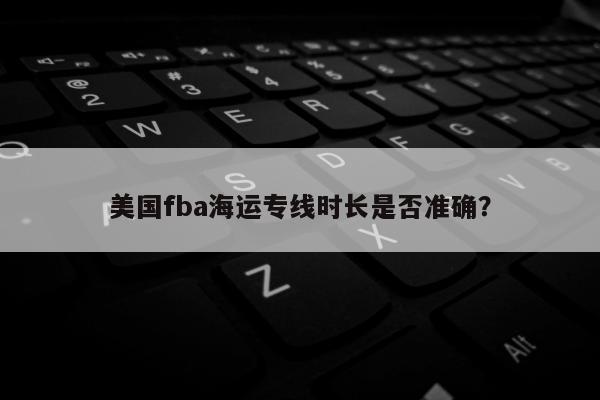 美国fba海运专线时长是否准确？