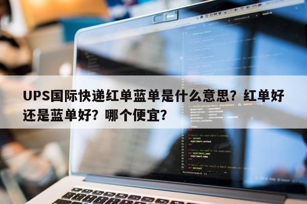 UPS国际快递红单蓝单是什么意思？红单好还是蓝单好？哪个便宜？