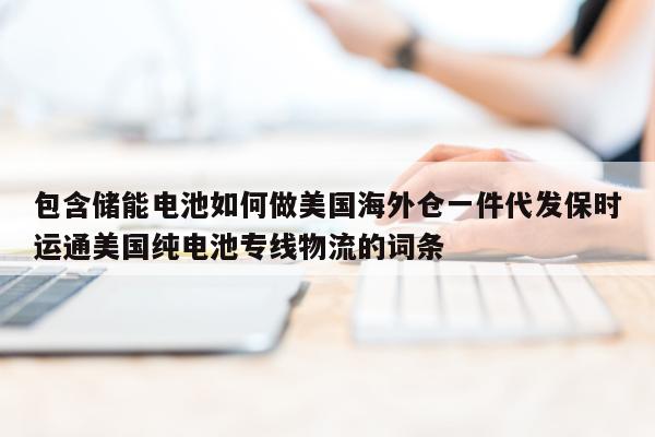 包含储能电池如何做美国海外仓一件代发保时运通美国纯电池专线物流的词条