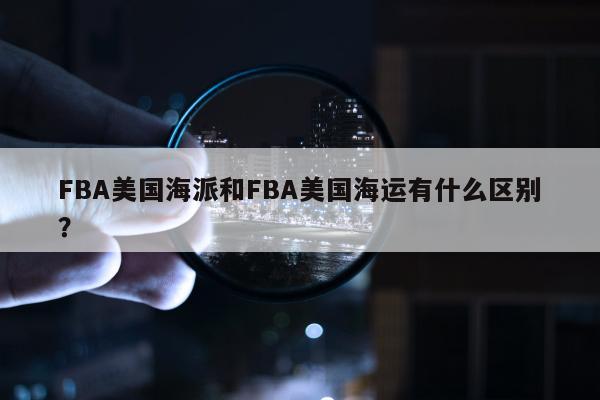 FBA美国海派和FBA美国海运有什么区别？