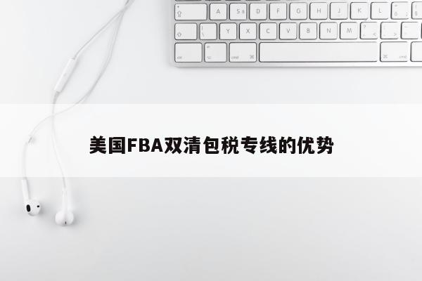 美国FBA双清包税专线的优势