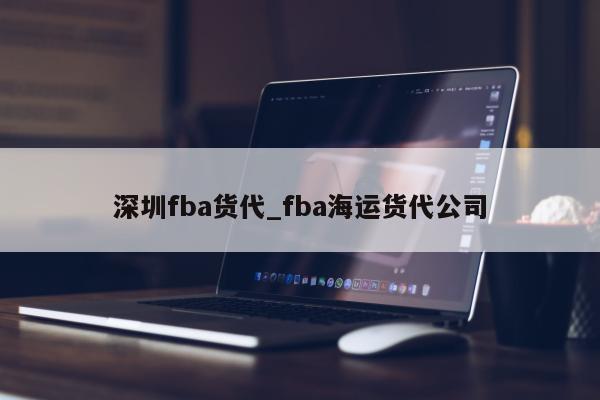 深圳fba货代_fba海运货代公司