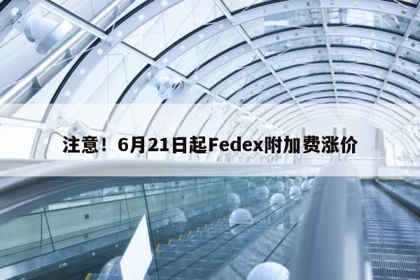 注意！6月21日起Fedex附加费涨价