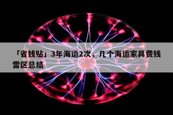 「省钱贴」3年海运2次，几个海运家具费钱雷区总结