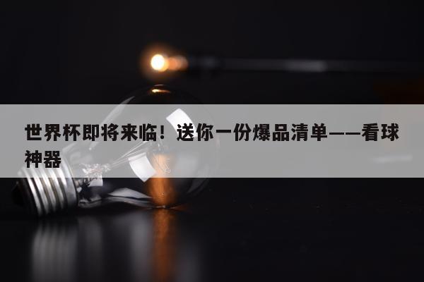 世界杯即将来临！送你一份爆品清单——看球神器