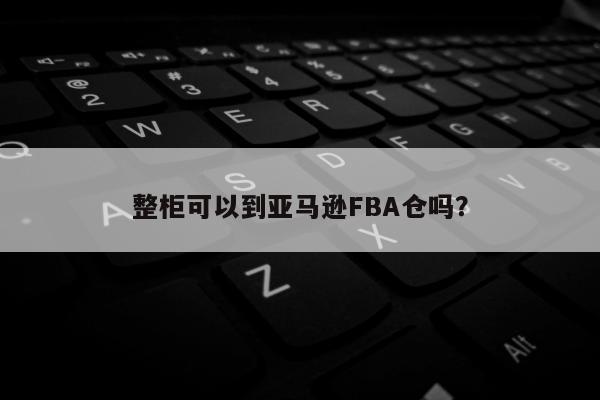 整柜可以到亚马逊FBA仓吗？